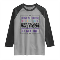 Funny Sarcasm Raglan Shirt I Have Selective Hearing Sorry You Did Not Make The Cut - Wonder Print Shop