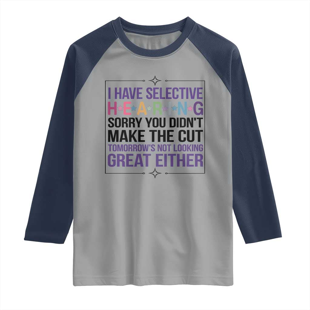 Funny Sarcasm Raglan Shirt I Have Selective Hearing Sorry You Did Not Make The Cut - Wonder Print Shop