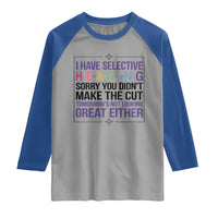 Funny Sarcasm Raglan Shirt I Have Selective Hearing Sorry You Did Not Make The Cut - Wonder Print Shop