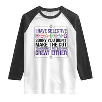 Funny Sarcasm Raglan Shirt I Have Selective Hearing Sorry You Did Not Make The Cut - Wonder Print Shop