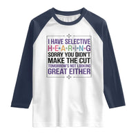 Funny Sarcasm Raglan Shirt I Have Selective Hearing Sorry You Did Not Make The Cut - Wonder Print Shop
