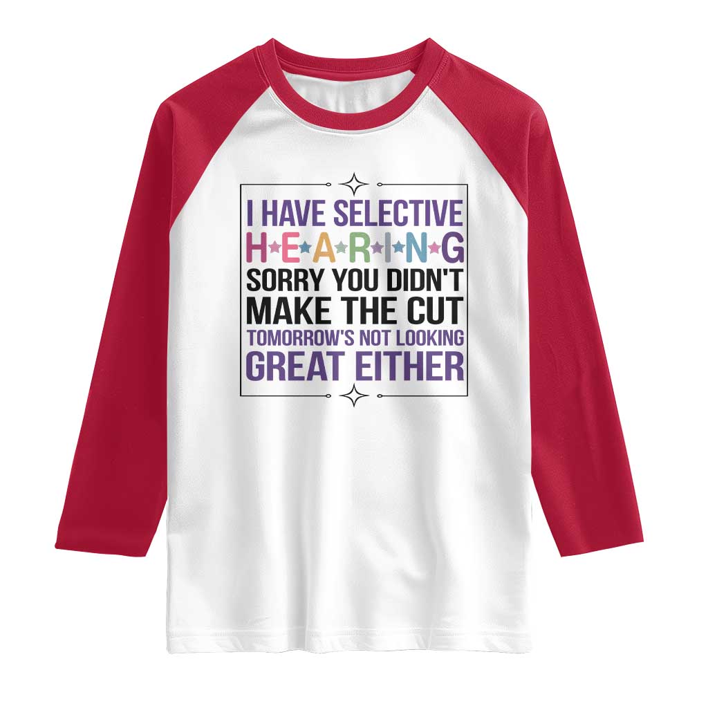 Funny Sarcasm Raglan Shirt I Have Selective Hearing Sorry You Did Not Make The Cut - Wonder Print Shop