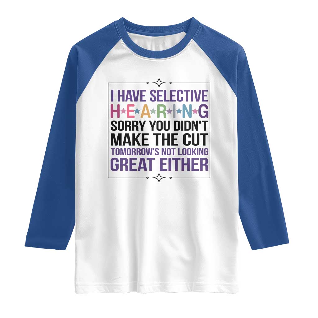 Funny Sarcasm Raglan Shirt I Have Selective Hearing Sorry You Did Not Make The Cut - Wonder Print Shop