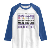 Funny Sarcasm Raglan Shirt I Have Selective Hearing Sorry You Did Not Make The Cut - Wonder Print Shop