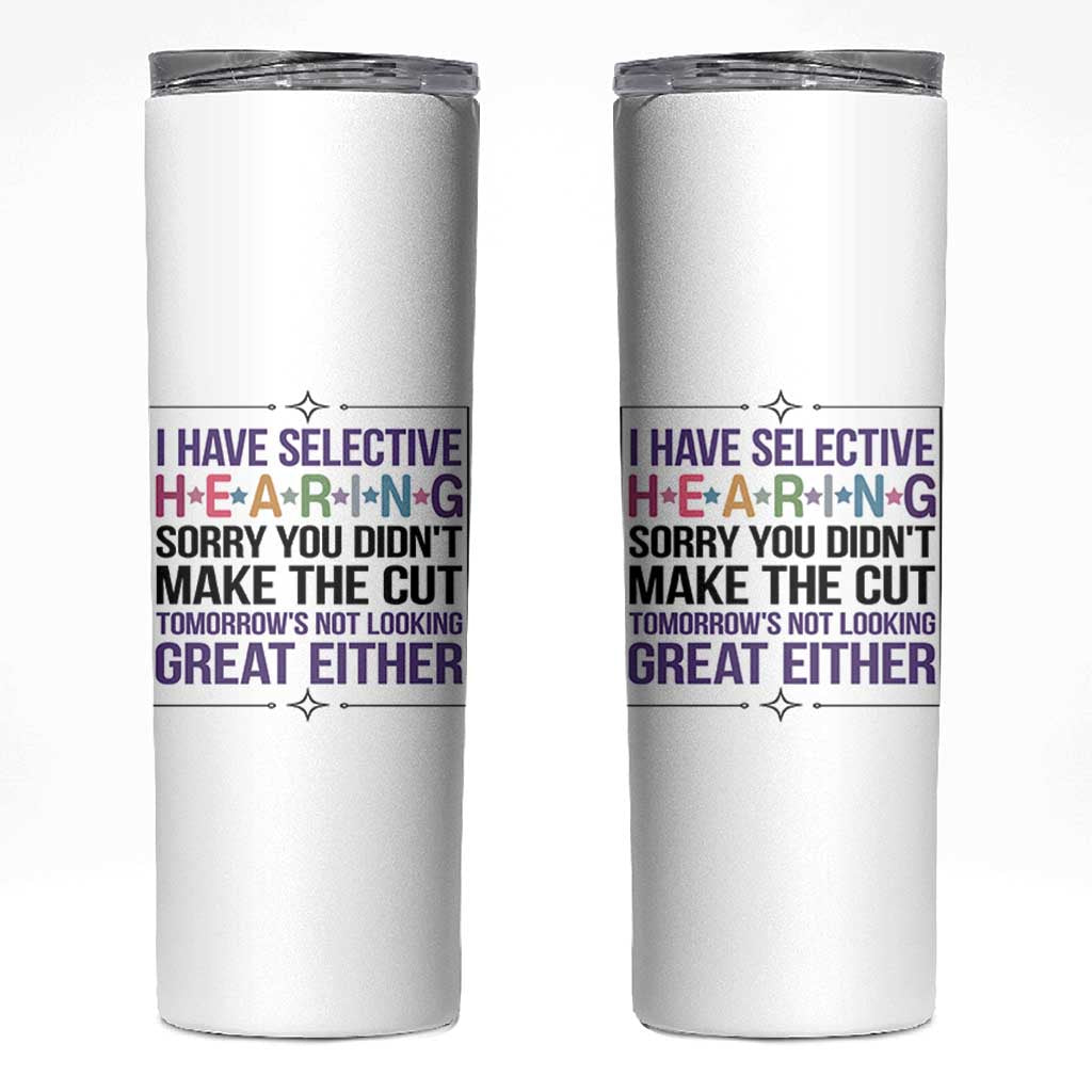 Funny Sarcasm Skinny Tumbler I Have Selective Hearing Sorry You Did Not Make The Cut