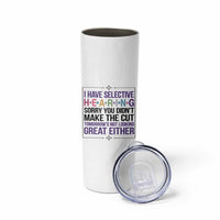 Funny Sarcasm Skinny Tumbler I Have Selective Hearing Sorry You Did Not Make The Cut