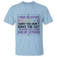 Funny Sarcasm T Shirt I Have Selective Hearing Sorry You Did Not Make The Cut - Wonder Print Shop