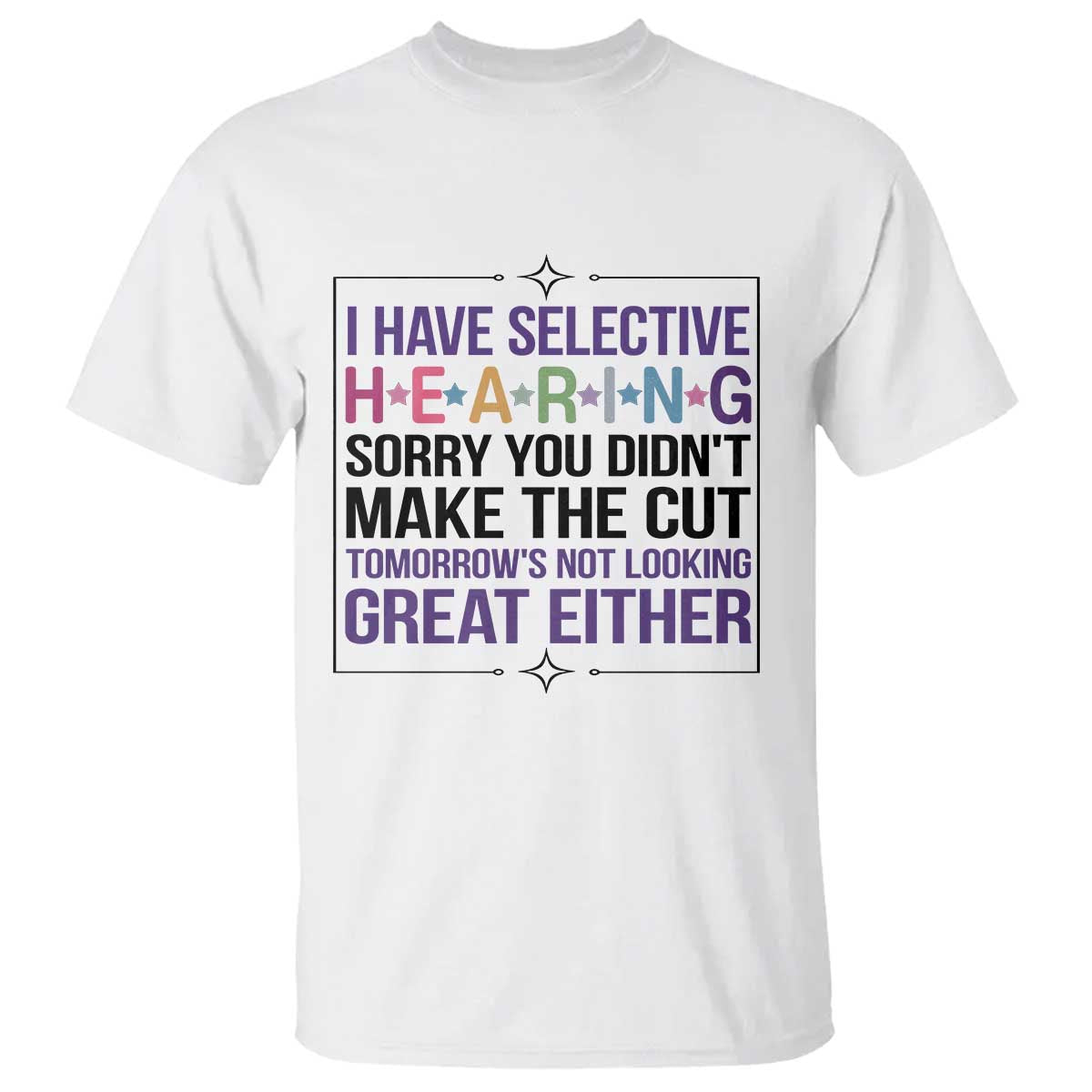 Funny Sarcasm T Shirt I Have Selective Hearing Sorry You Did Not Make The Cut - Wonder Print Shop