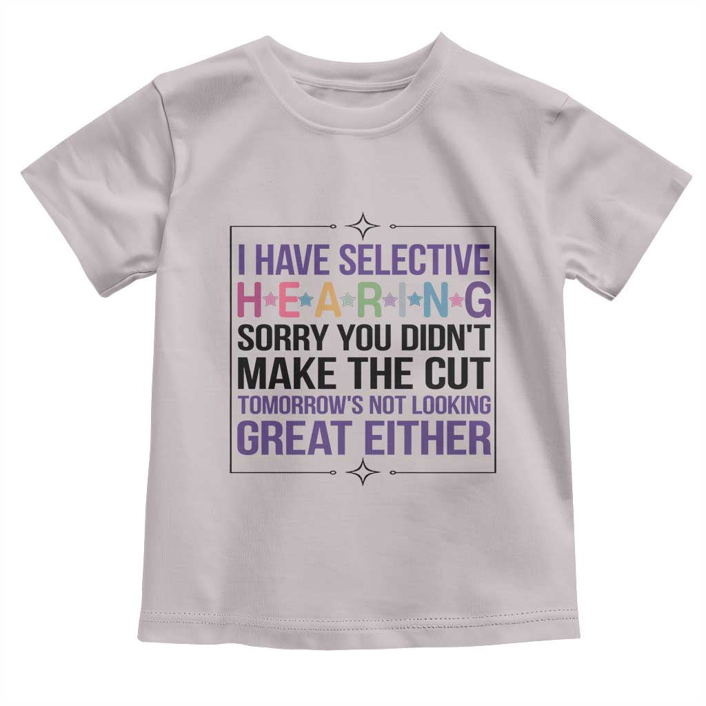 Funny Sarcasm Toddler T Shirt I Have Selective Hearing Sorry You Did Not Make The Cut - Wonder Print Shop