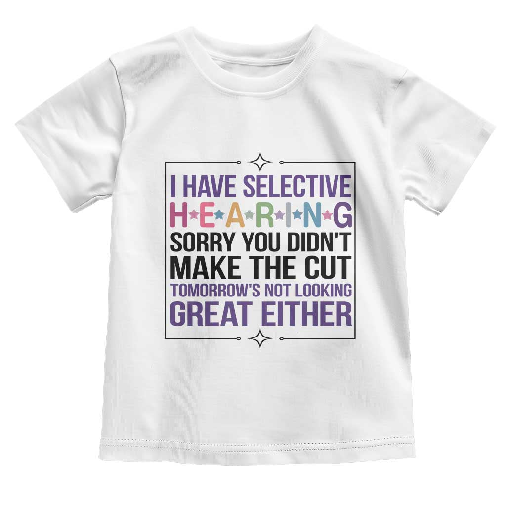 Funny Sarcasm Toddler T Shirt I Have Selective Hearing Sorry You Did Not Make The Cut - Wonder Print Shop