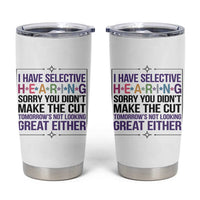 Funny Sarcasm Tumbler Cup I Have Selective Hearing Sorry You Did Not Make The Cut