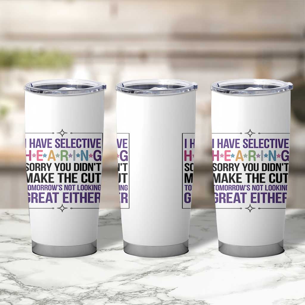 Funny Sarcasm Tumbler Cup I Have Selective Hearing Sorry You Did Not Make The Cut