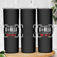 Funny Gorilla Humor Skinny Tumbler Not A Gorilla But I Can Beat Off A Hundred Men