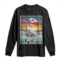Funny Our Ice Is Nothing Like Your Ice Long Sleeve Shirt Greenland Support Gift