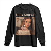 Look Who's 40 Long Sleeve Shirt Funny Birthday Doll Face Meme