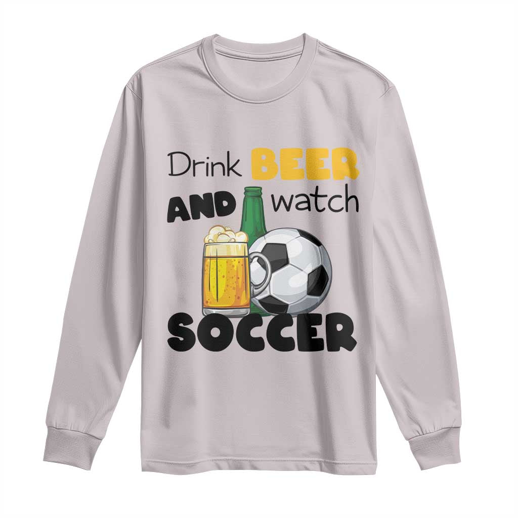 Drink Beer And Watch Soccer Long Sleeve Shirt Funny Drinking Lover