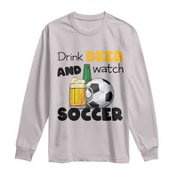 Drink Beer And Watch Soccer Long Sleeve Shirt Funny Drinking Lover