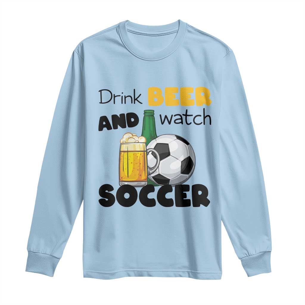 Drink Beer And Watch Soccer Long Sleeve Shirt Funny Drinking Lover