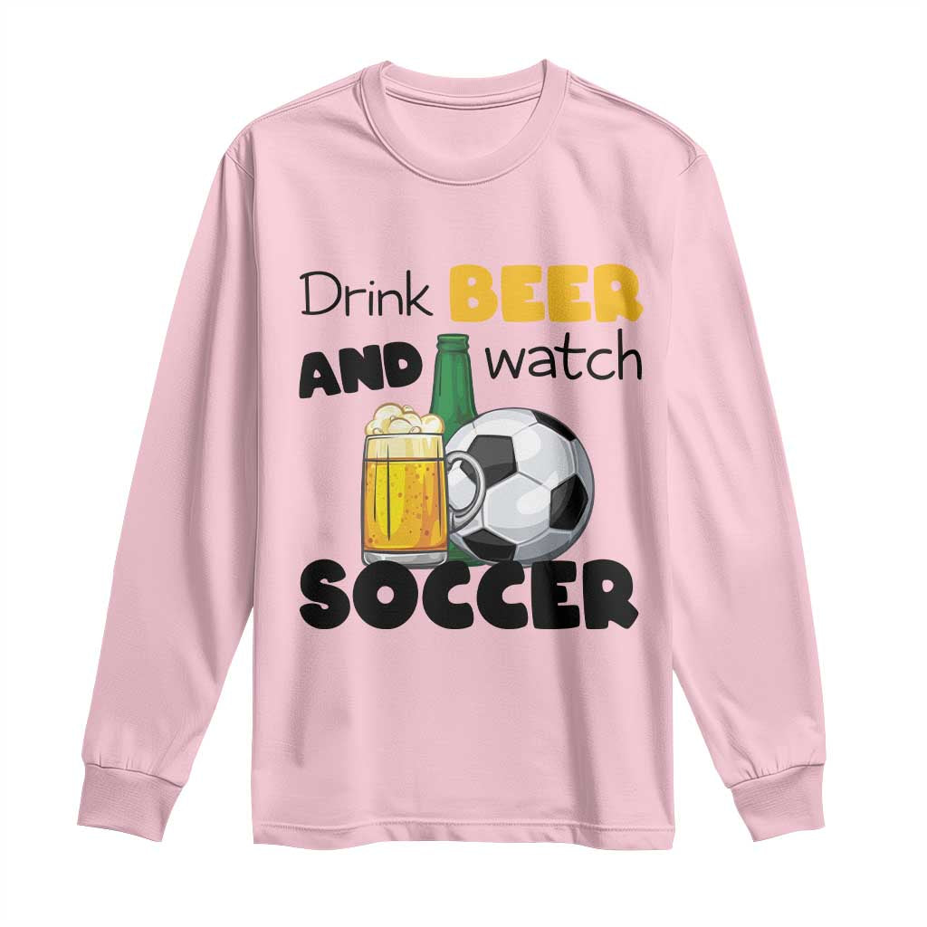 Drink Beer And Watch Soccer Long Sleeve Shirt Funny Drinking Lover