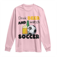Drink Beer And Watch Soccer Long Sleeve Shirt Funny Drinking Lover