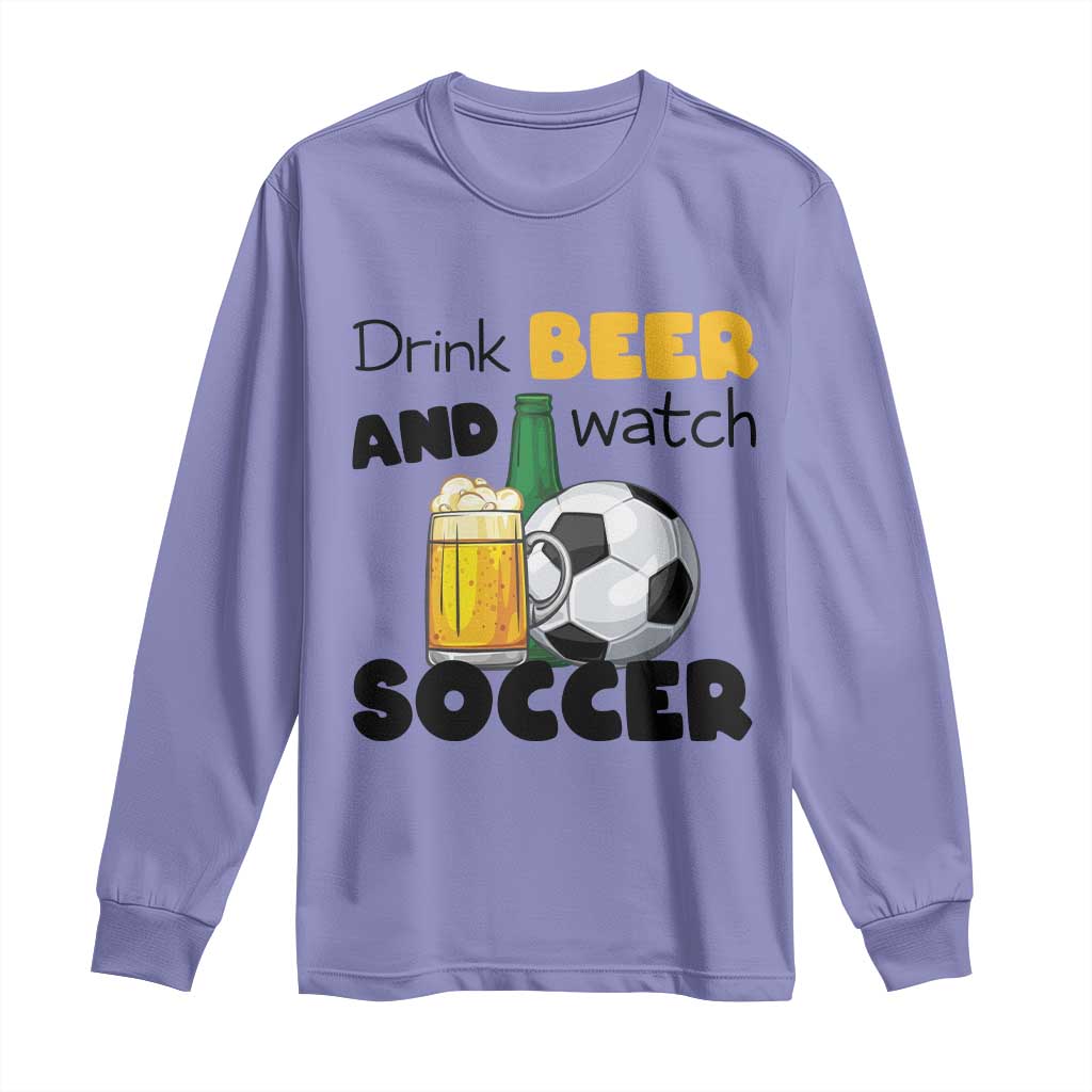 Drink Beer And Watch Soccer Long Sleeve Shirt Funny Drinking Lover
