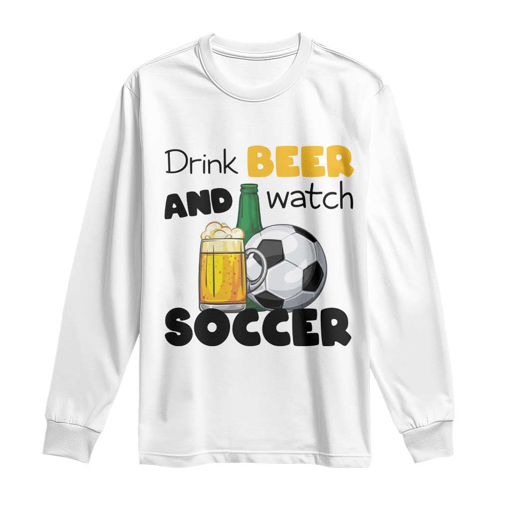 Drink Beer And Watch Soccer Long Sleeve Shirt Funny Drinking Lover