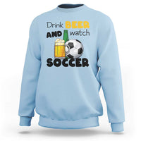 Drink Beer And Watch Soccer Sweatshirt Funny Drinking Lover