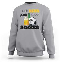 Drink Beer And Watch Soccer Sweatshirt Funny Drinking Lover