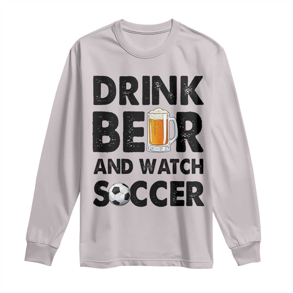 Drink Beer And Watch Soccer Long Sleeve Shirt Funny Beer Lover