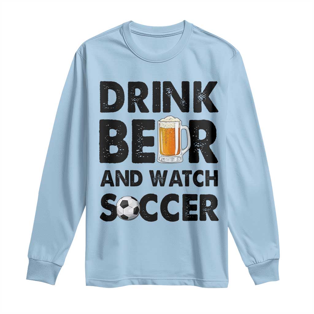 Drink Beer And Watch Soccer Long Sleeve Shirt Funny Beer Lover