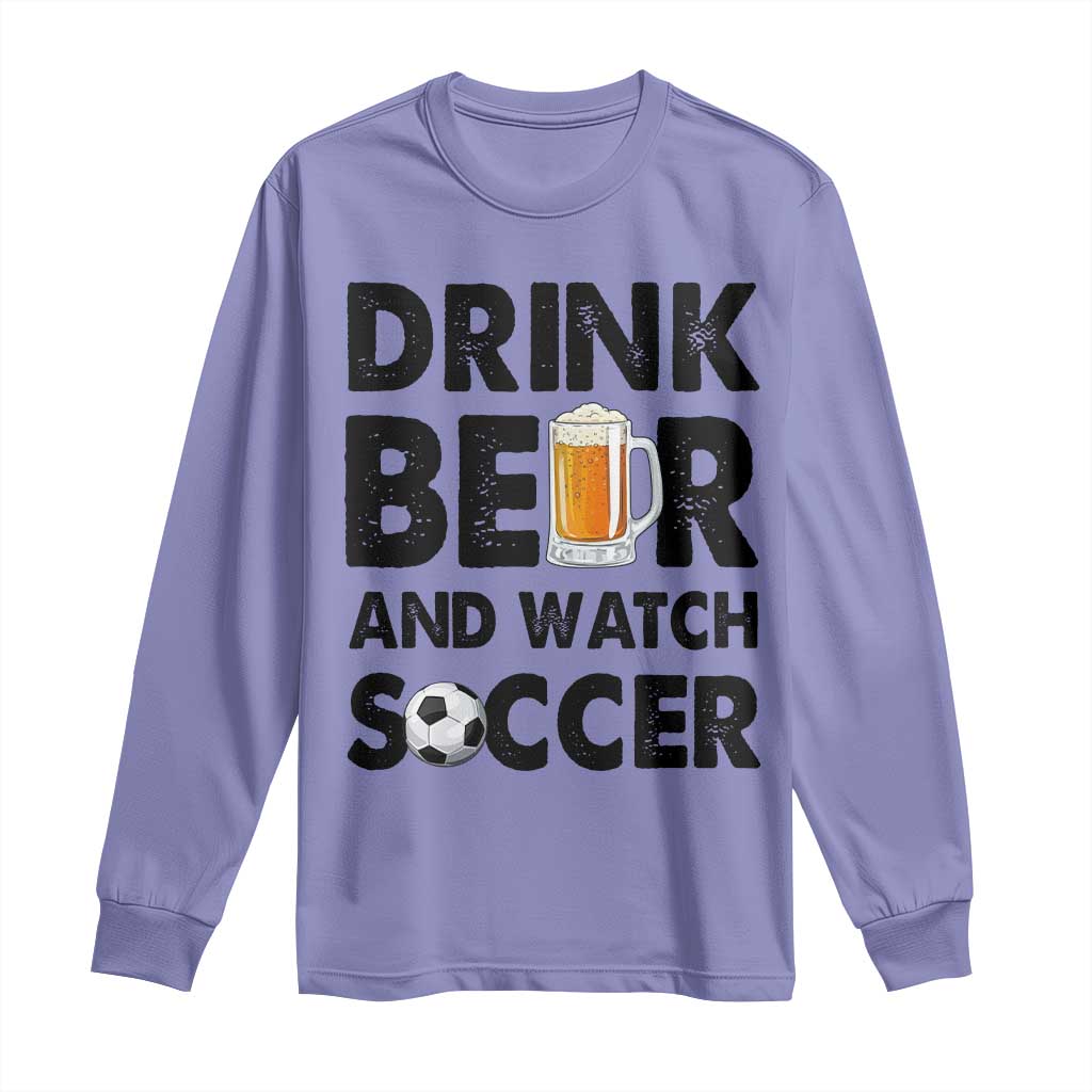 Drink Beer And Watch Soccer Long Sleeve Shirt Funny Beer Lover