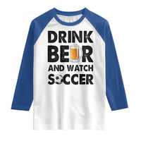 Drink Beer And Watch Soccer Raglan Shirt Funny Beer Lover