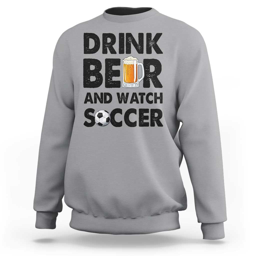 Drink Beer And Watch Soccer Sweatshirt Funny Beer Lover