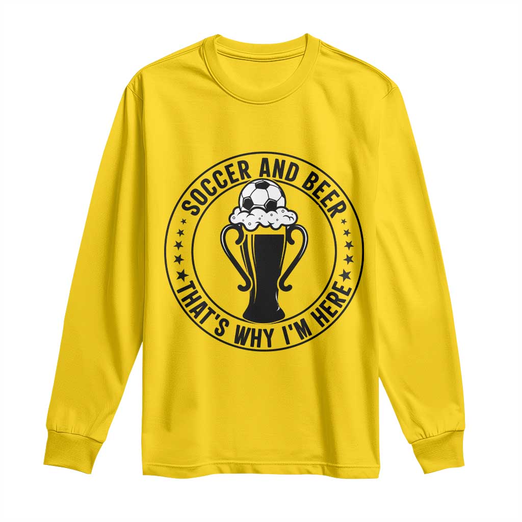 Soccer And Beer That Is Why I Am Here Long Sleeve Shirt Funny Football Drinking Team