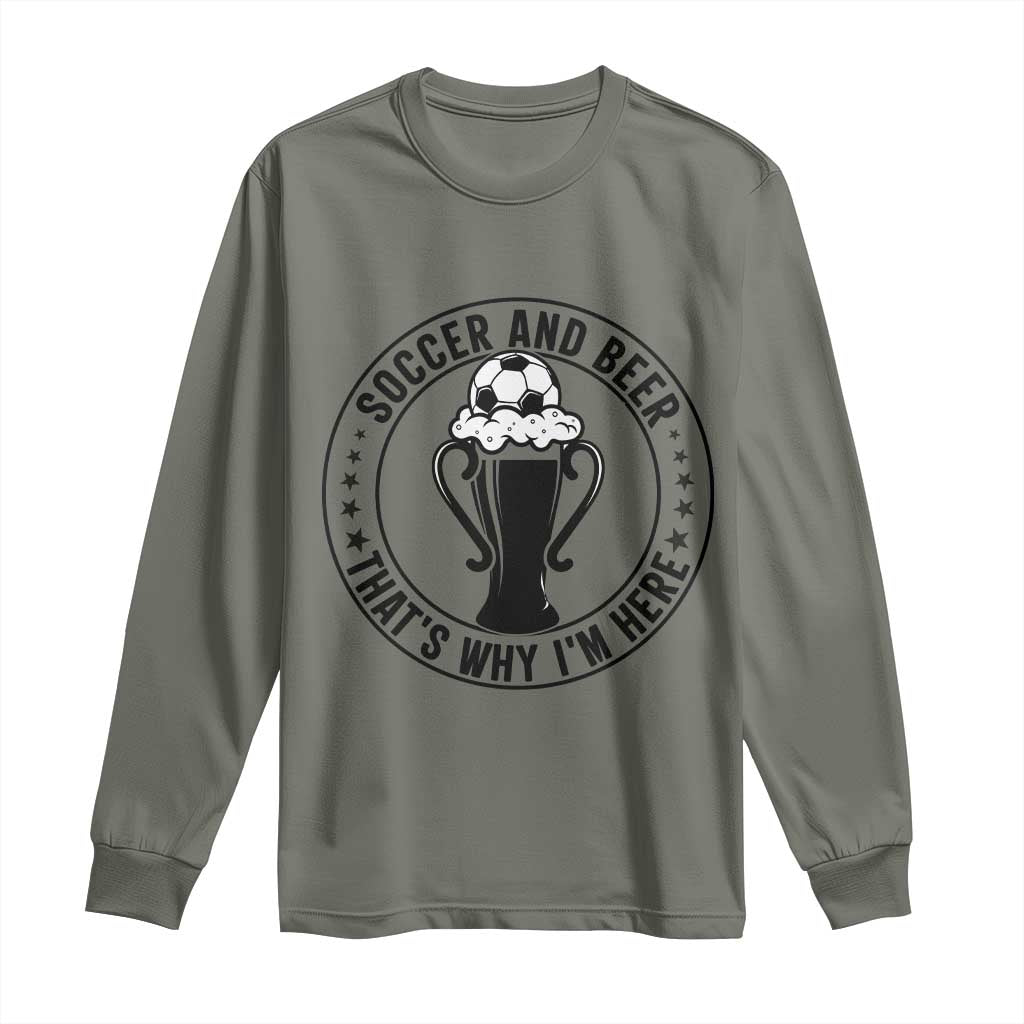 Soccer And Beer That Is Why I Am Here Long Sleeve Shirt Funny Football Drinking Team