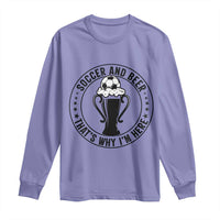 Soccer And Beer That Is Why I Am Here Long Sleeve Shirt Funny Football Drinking Team