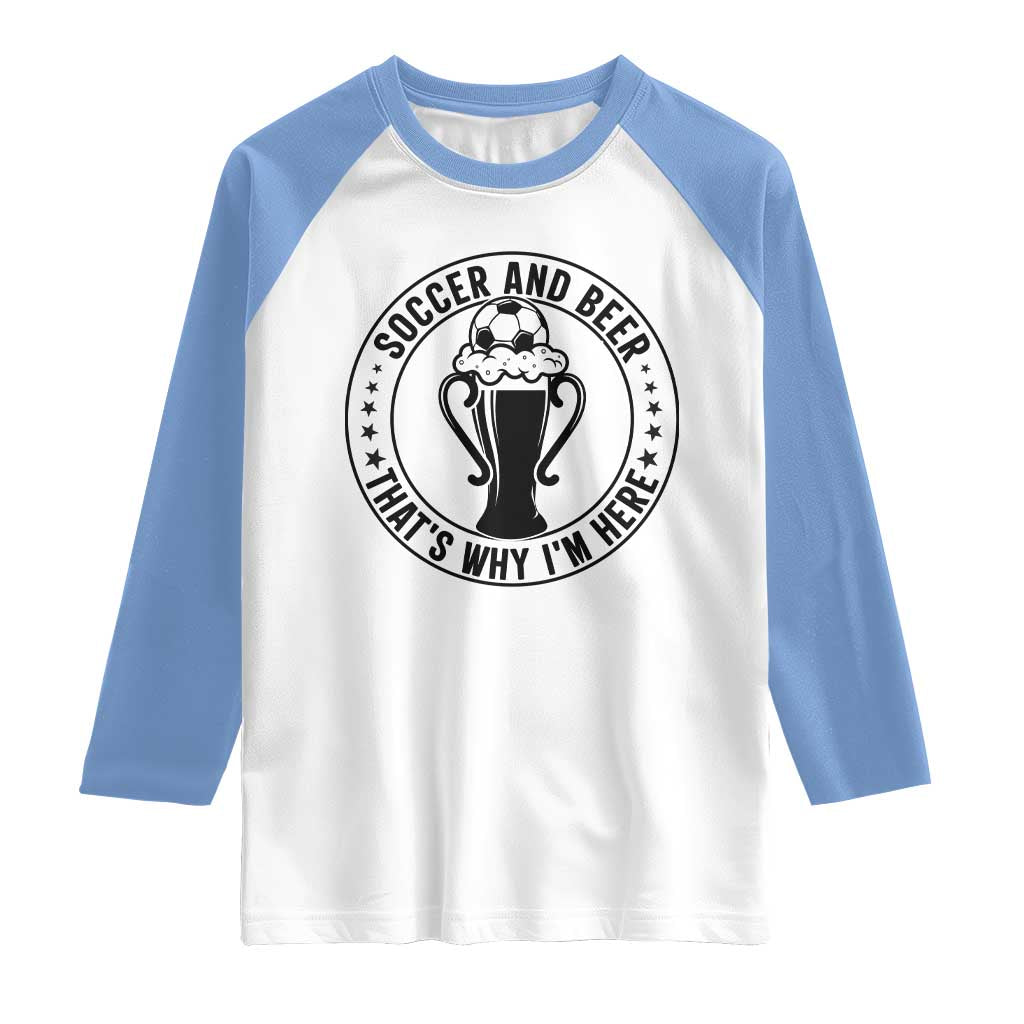 Soccer And Beer That Is Why I Am Here Raglan Shirt Funny Football Drinking Team