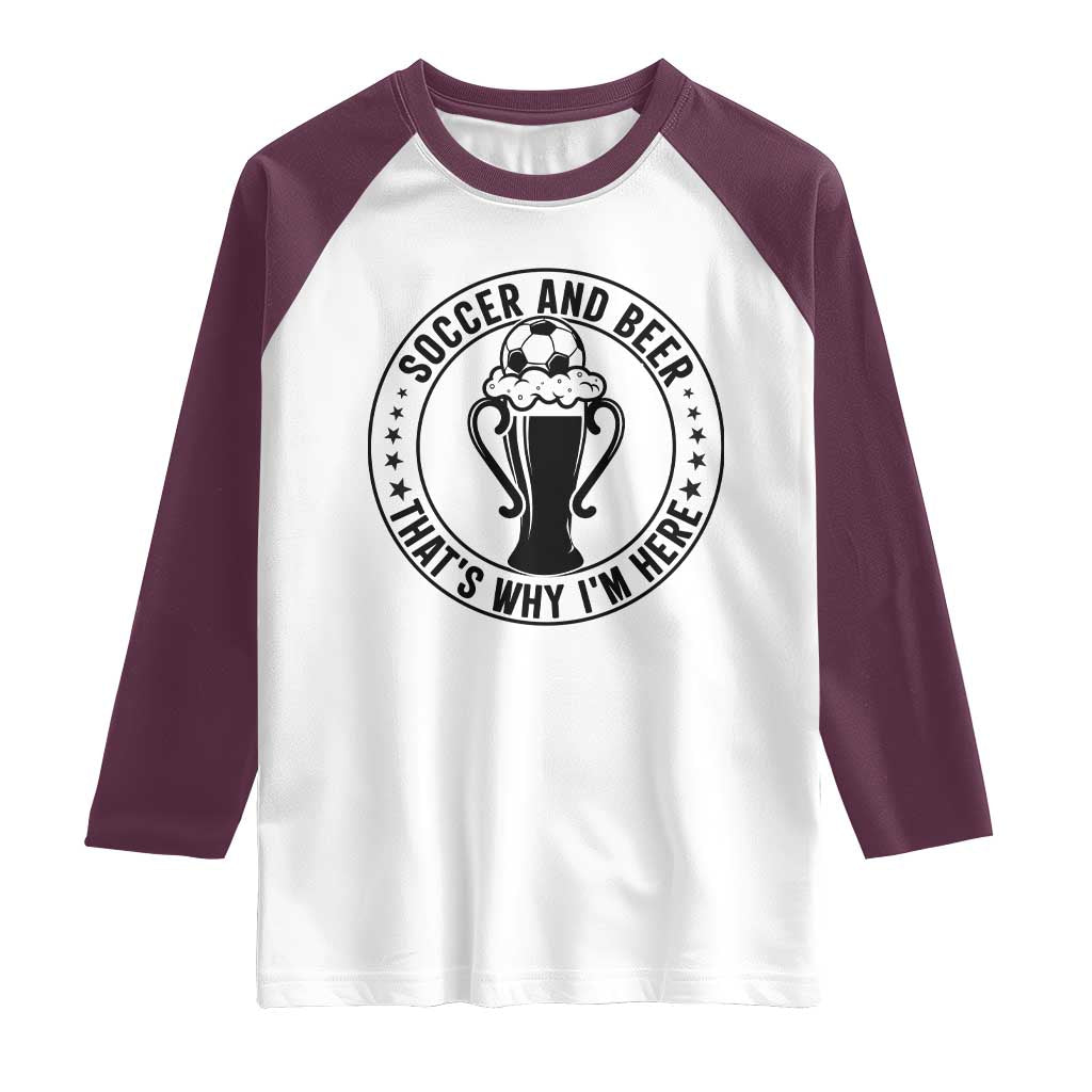 Soccer And Beer That Is Why I Am Here Raglan Shirt Funny Football Drinking Team