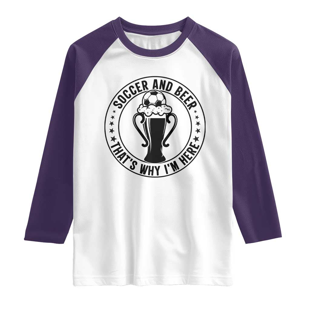 Soccer And Beer That Is Why I Am Here Raglan Shirt Funny Football Drinking Team