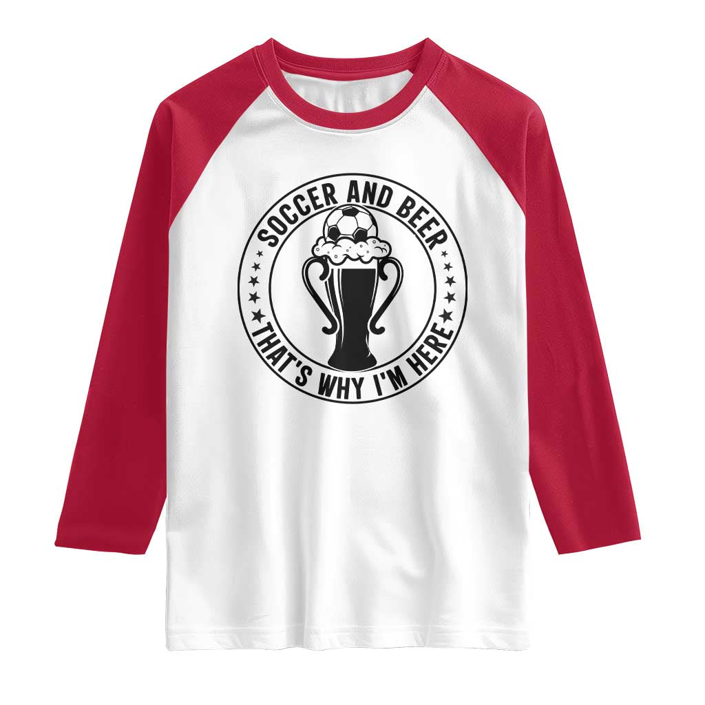 Soccer And Beer That Is Why I Am Here Raglan Shirt Funny Football Drinking Team