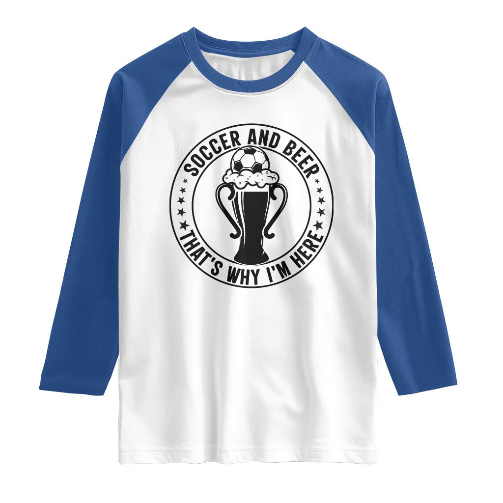 Soccer And Beer That Is Why I Am Here Raglan Shirt Funny Football Drinking Team