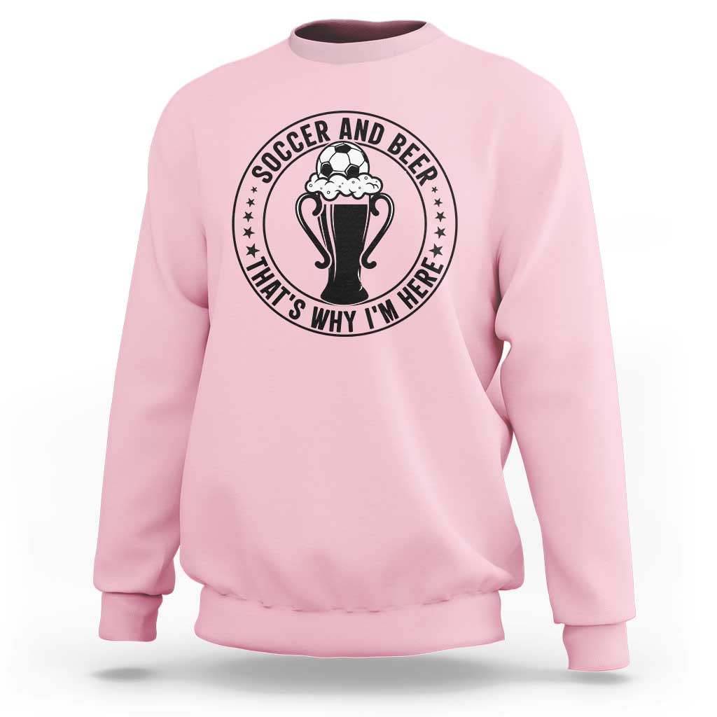 Soccer And Beer That Is Why I Am Here Sweatshirt Funny Football Drinking Team