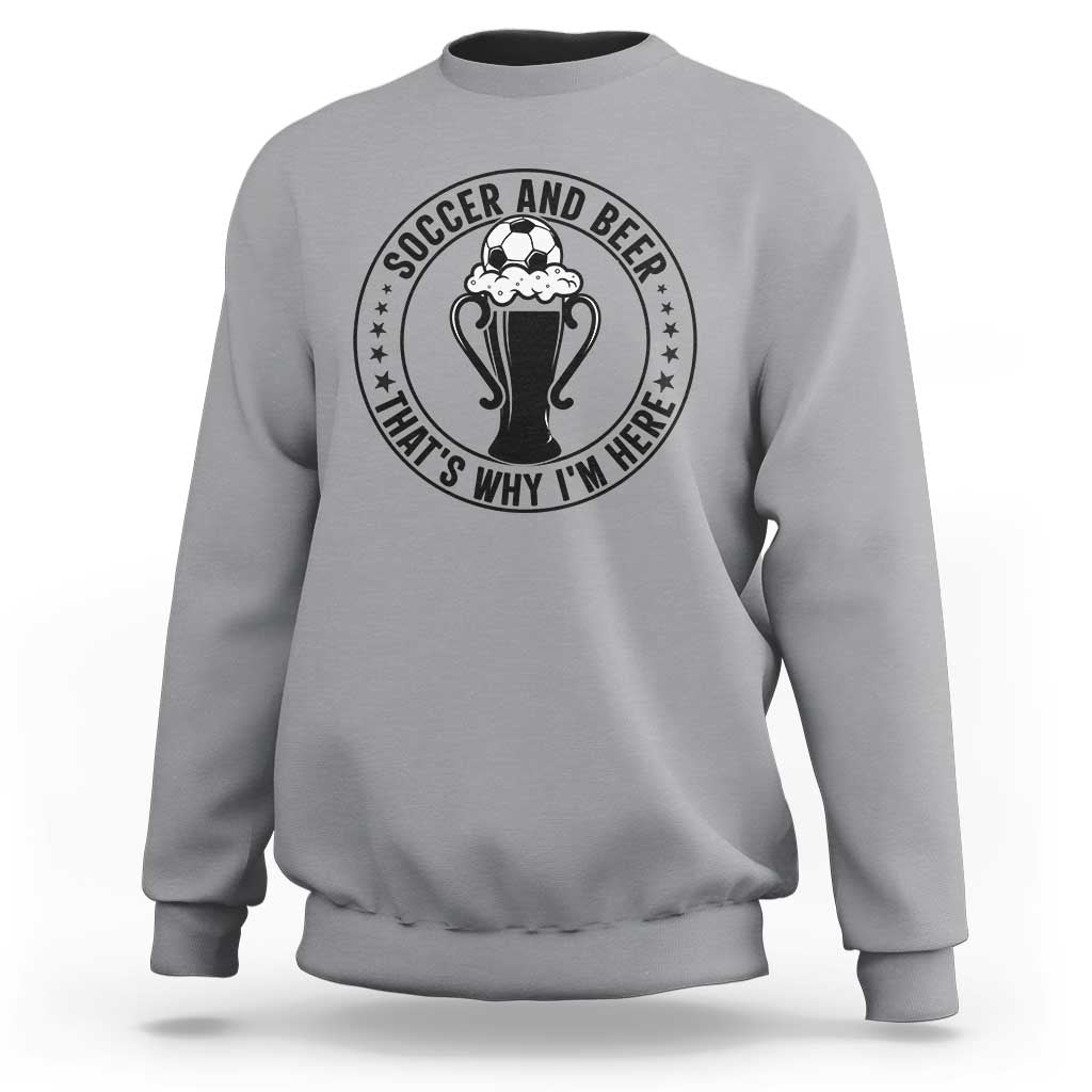 Soccer And Beer That Is Why I Am Here Sweatshirt Funny Football Drinking Team