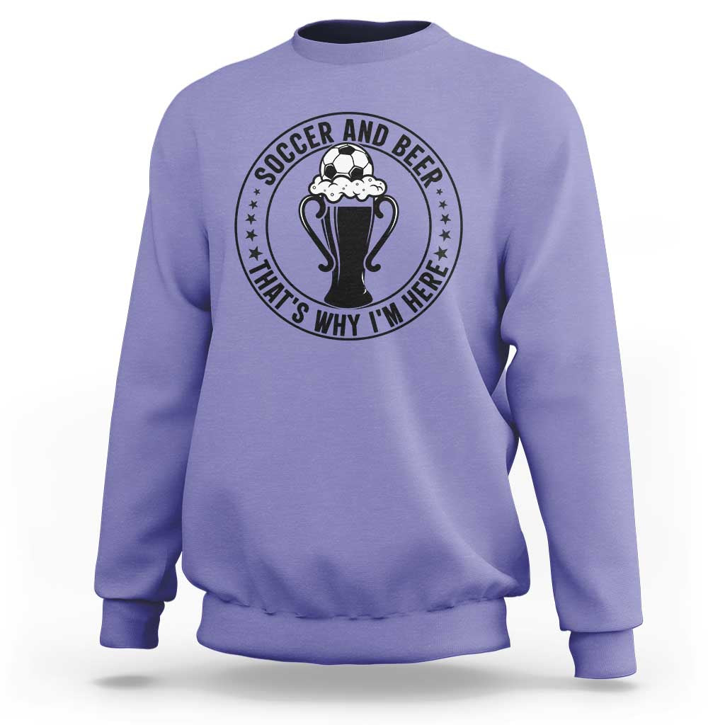 Soccer And Beer That Is Why I Am Here Sweatshirt Funny Football Drinking Team