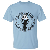 Soccer And Beer That Is Why I Am Here T Shirt Funny Football Drinking Team