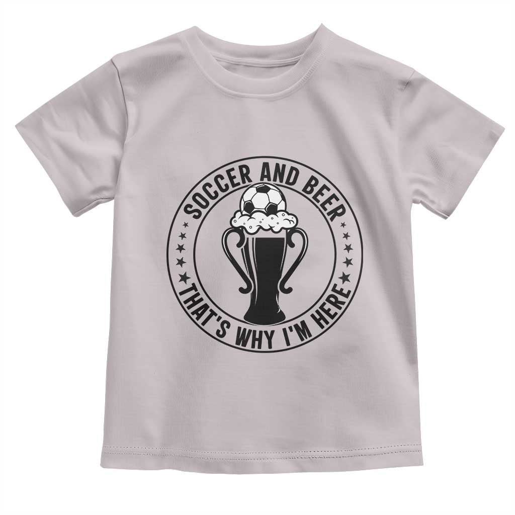 Soccer And Beer That Is Why I Am Here Toddler T Shirt Funny Football Drinking Team