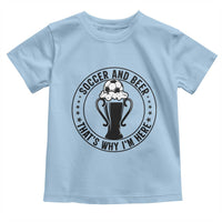 Soccer And Beer That Is Why I Am Here Toddler T Shirt Funny Football Drinking Team