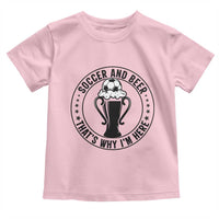 Soccer And Beer That Is Why I Am Here Toddler T Shirt Funny Football Drinking Team