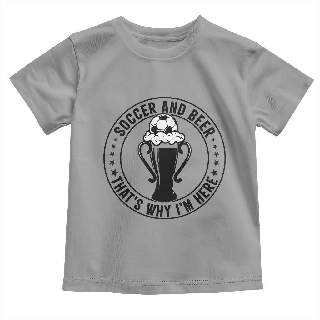Soccer And Beer That Is Why I Am Here Toddler T Shirt Funny Football Drinking Team