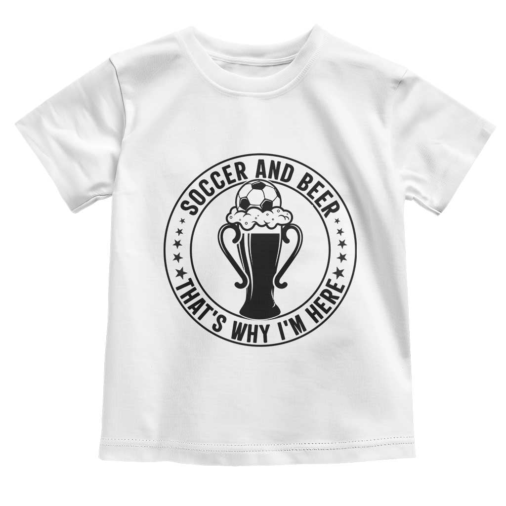 Soccer And Beer That Is Why I Am Here Toddler T Shirt Funny Football Drinking Team